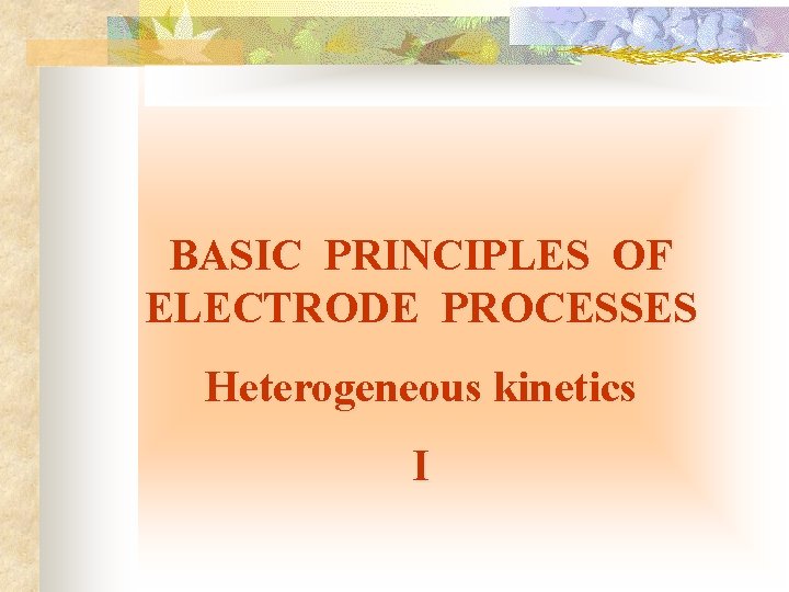BASIC PRINCIPLES OF ELECTRODE PROCESSES Heterogeneous kinetics I 