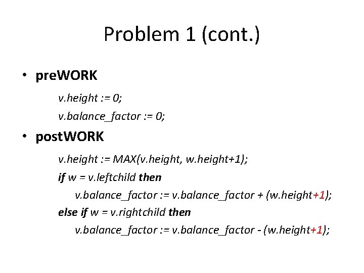 Problem 1 (cont. ) • pre. WORK v. height : = 0; v. balance_factor Problem 1 (cont. ) • pre. WORK v. height : = 0; v. balance_factor