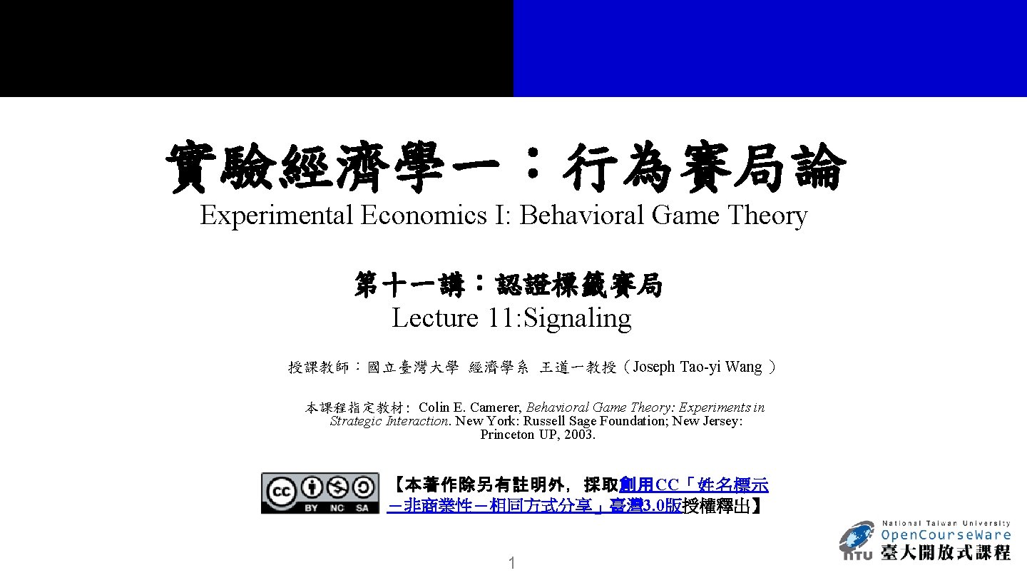 實驗經濟學一：行為賽局論 Experimental Economics I: Behavioral Game Theory 第十一講：認證標籤賽局 Lecture 11: Signaling 授課教師：國立臺灣大學 經濟學系 王道一教授（Joseph