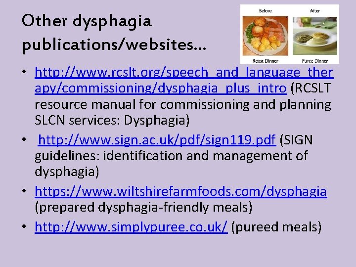 Other dysphagia publications/websites… • http: //www. rcslt. org/speech_and_language_ther apy/commissioning/dysphagia_plus_intro (RCSLT resource manual for commissioning