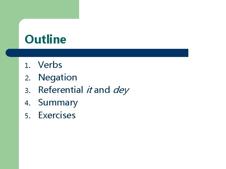Outline 1. 2. 3. 4. 5. Verbs Negation Referential it and dey Summary Exercises