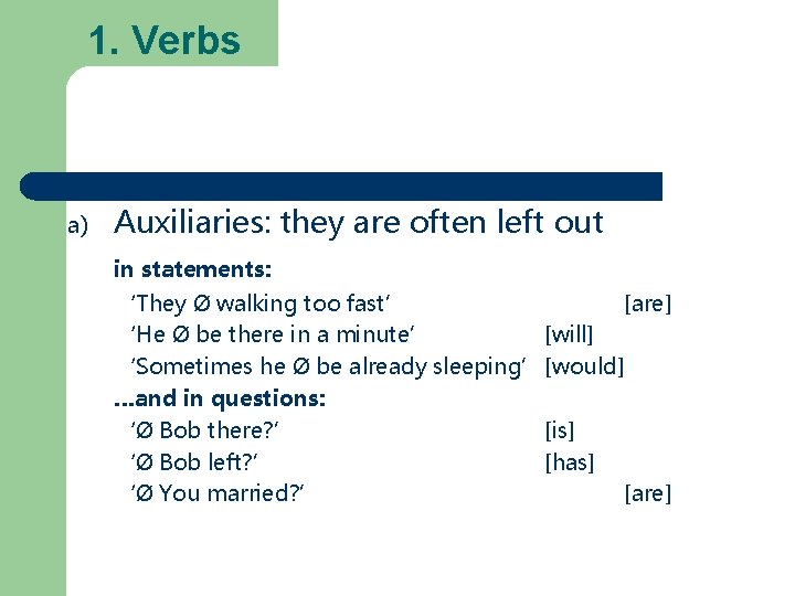 1. Verbs a) Auxiliaries: they are often left out in statements: ‘They Ø walking