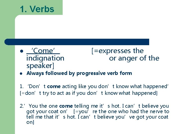 1. Verbs ‘Come’ indignation speaker] [=expresses the or anger of the Always followed by