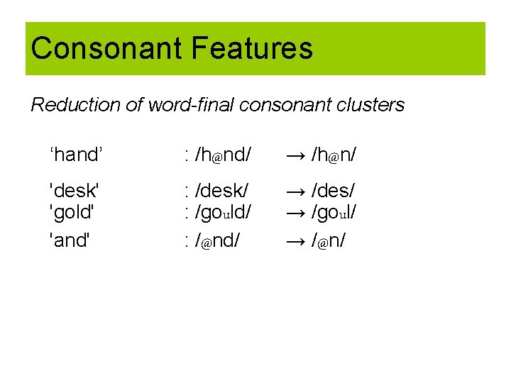 Consonant Features Reduction of word-final consonant clusters ‘hand’ : /h@nd/ → /h@n/ 'desk' 'gold'