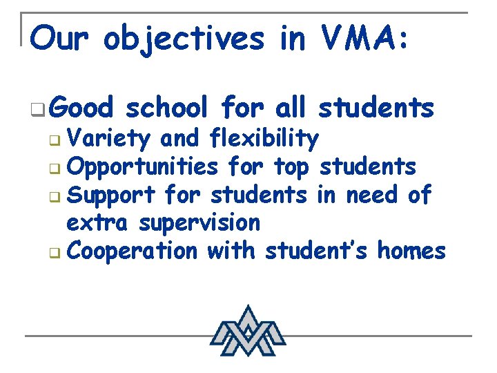 Our objectives in VMA: q Good school for all students Variety and flexibility q