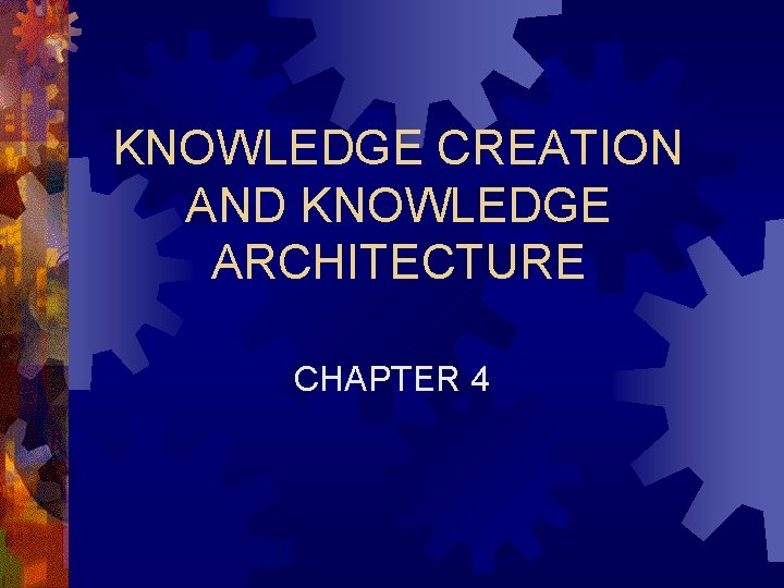 KNOWLEDGE CREATION AND KNOWLEDGE ARCHITECTURE CHAPTER 4 