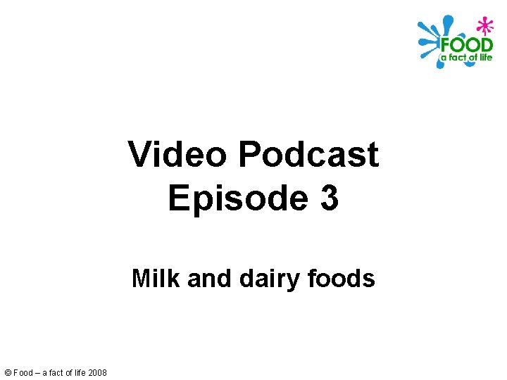 Video Podcast Episode 3 Milk and dairy foods © Food – a fact of