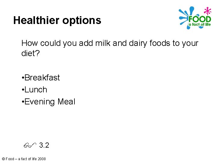 Healthier options How could you add milk and dairy foods to your diet? •