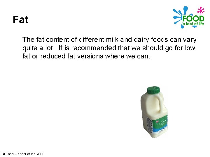Fat The fat content of different milk and dairy foods can vary quite a