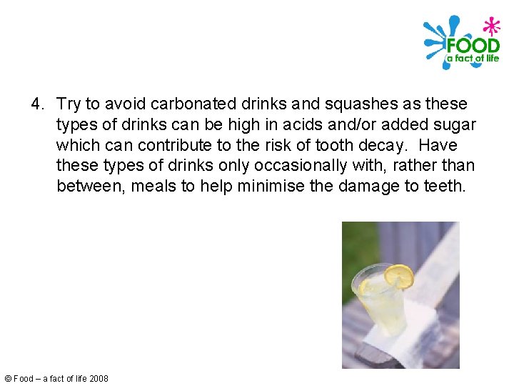 4. Try to avoid carbonated drinks and squashes as these types of drinks can