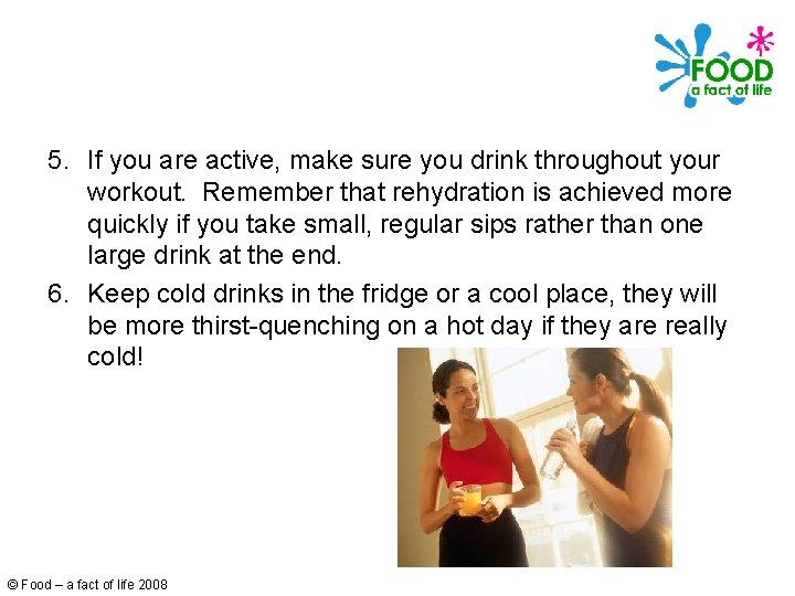 5. If you are active, make sure you drink throughout your workout. Remember that