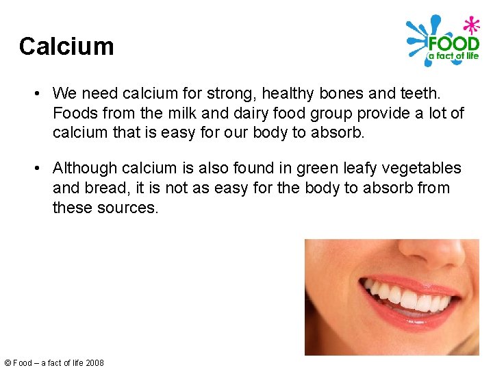 Calcium • We need calcium for strong, healthy bones and teeth. Foods from the