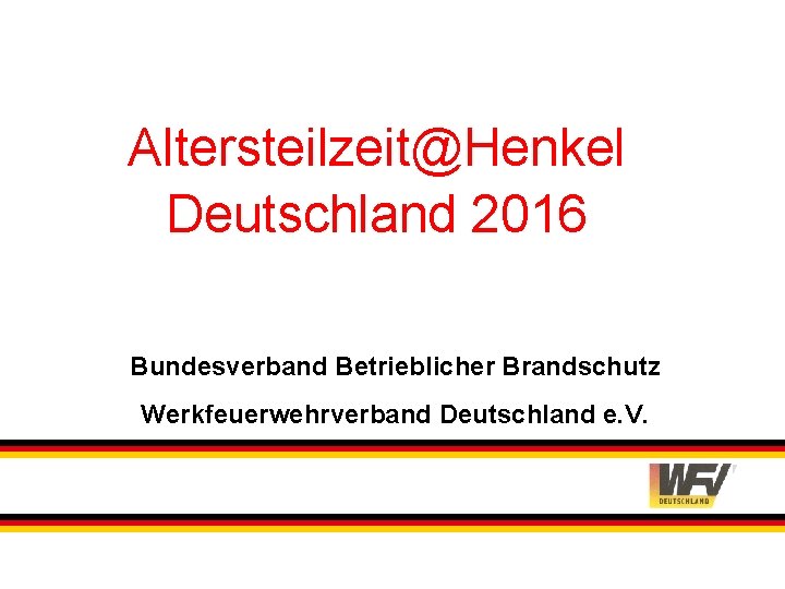 Altersteilzeit@Henkel Deutschland 2016 Bundesverband Betrieblicher Brandschutz Werkfeuerwehrverband Deutschland e. V. 