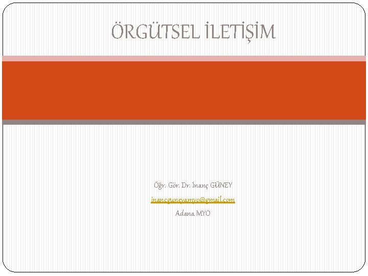 ÖRGÜTSEL İLETİŞİM Öğr. Gör. Dr. İnanç GÜNEY inancguneyamyo@gmail. com Adana MYO 