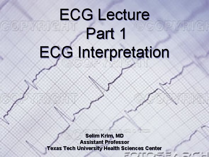  ECG Lecture Part 1 ECG Interpretation Selim Krim, MD Assistant Professor Texas Tech