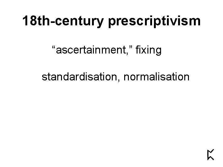 18 th-century prescriptivism “ascertainment, ” fixing standardisation, normalisation 