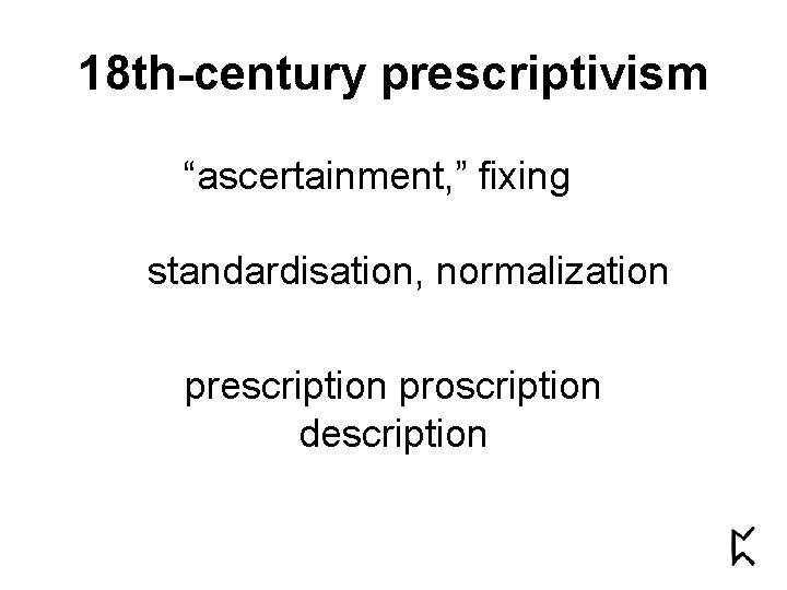 18 th-century prescriptivism “ascertainment, ” fixing standardisation, normalization prescription proscription description 