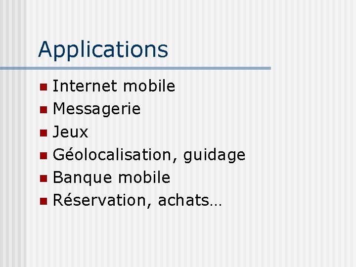 Applications Internet mobile Messagerie Jeux Géolocalisation, guidage Banque mobile Réservation, achats… 