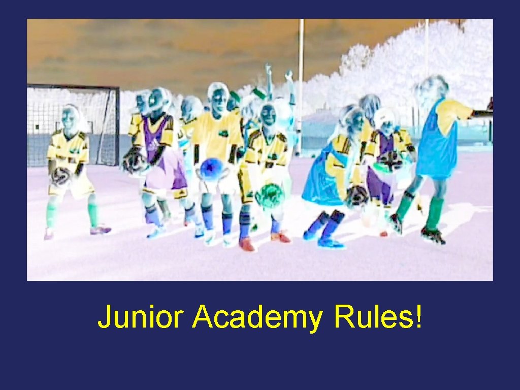 Junior Academy Rules! Junior Academy Rules!