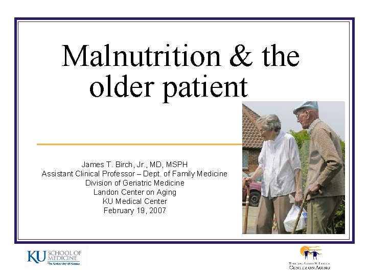 Malnutrition & the older patient James T. Birch, Jr. , MD, MSPH Assistant Clinical