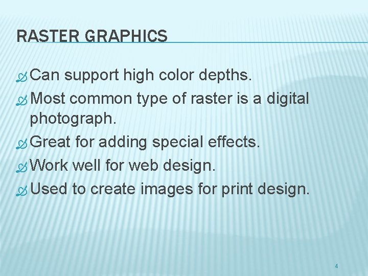 RASTER GRAPHICS Can support high color depths. Most common type of raster is a