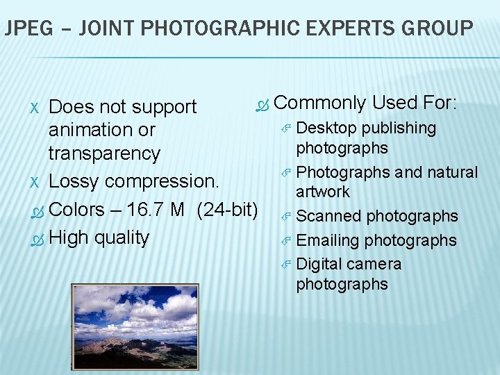 JPEG – JOINT PHOTOGRAPHIC EXPERTS GROUP Commonly Used For: Does not support Desktop publishing