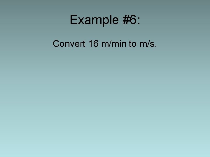 Example #6: Convert 16 m/min to m/s. 