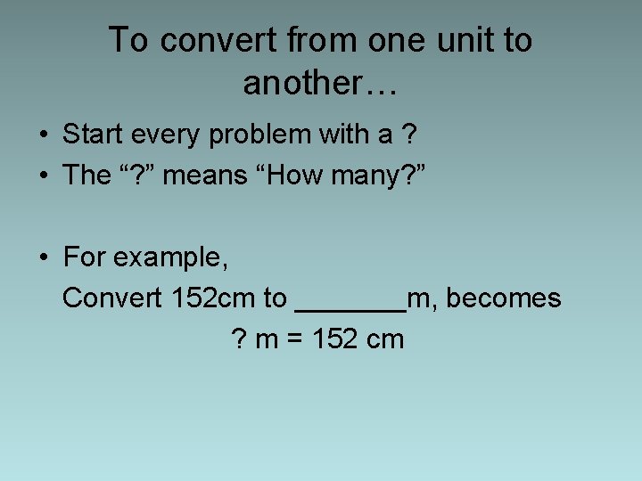 To convert from one unit to another… • Start every problem with a ?