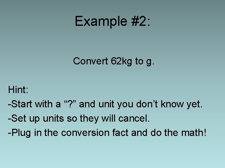 Example #2: Convert 62 kg to g. Hint: -Start with a “? ” and
