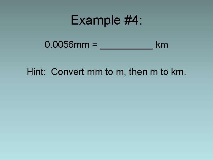 Example #4: 0. 0056 mm = _____ km Hint: Convert mm to m, then