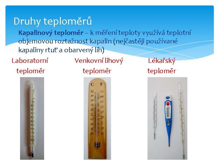 Druhy teploměrů Kapalinový teploměr – k měření teploty využívá teplotní objemovou roztažnost kapalin (nejčastěji