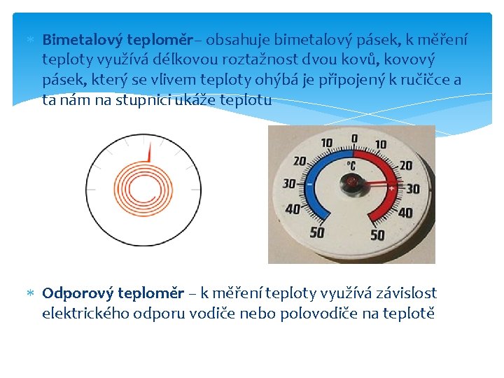  Bimetalový teploměr– obsahuje bimetalový pásek, k měření teploty využívá délkovou roztažnost dvou kovů,