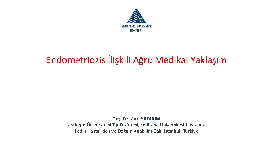 Endometriozis İlişkili Ağrı: Medikal Yaklaşım Doç. Dr. Gazi YILDIRIM Yeditepe Üniversitesi Tıp Fakültesi, Yeditepe