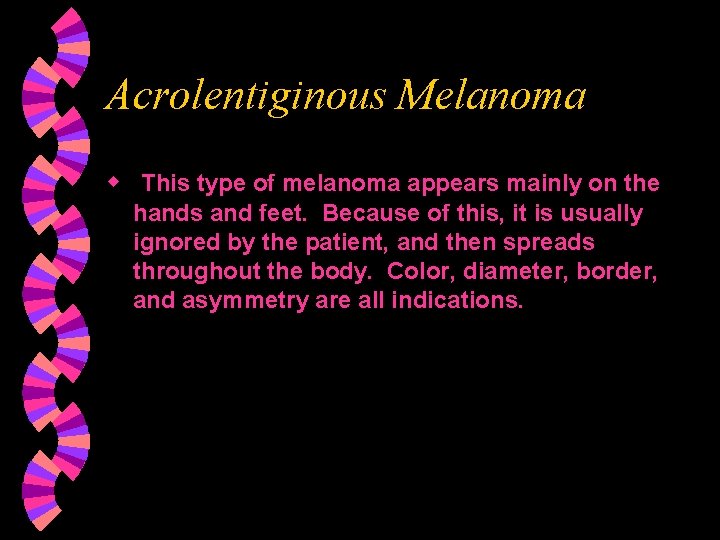 Acrolentiginous Melanoma w This type of melanoma appears mainly on the hands and feet.