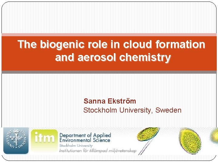 The biogenic role in cloud formation and aerosol chemistry Sanna Ekström Stockholm University, Sweden