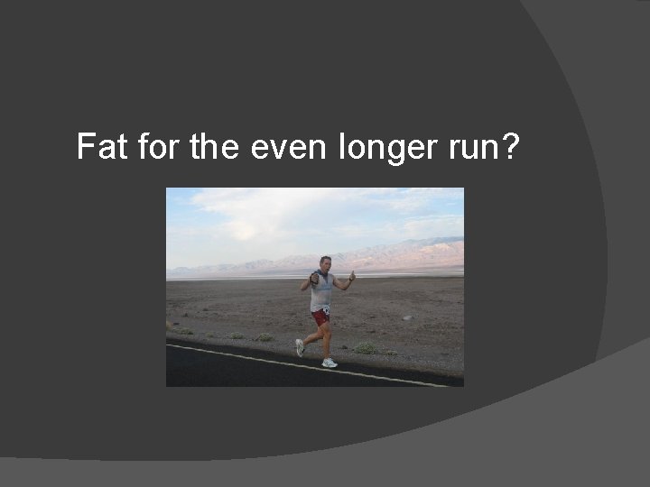 Fat for the even longer run? 