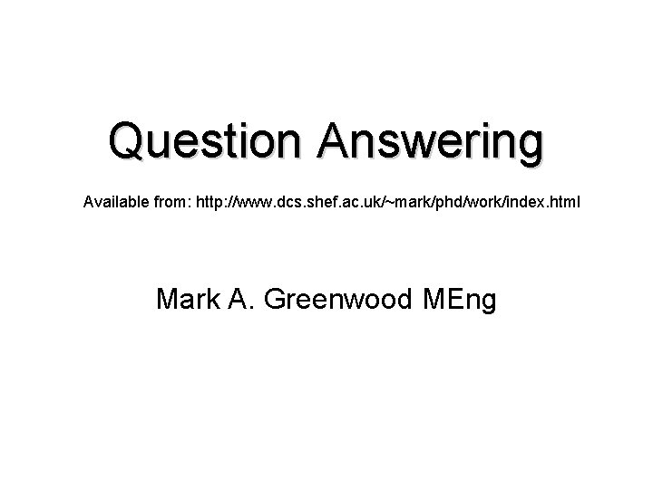 Question Answering Available from: http: //www. dcs. shef. ac. uk/~mark/phd/work/index. html Mark A. Greenwood