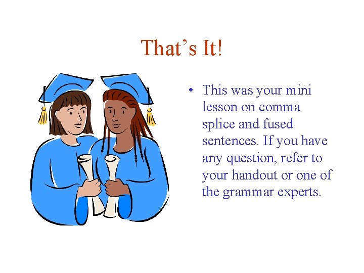 That’s It! • This was your mini lesson on comma splice and fused sentences. That’s It! • This was your mini lesson on comma splice and fused sentences.