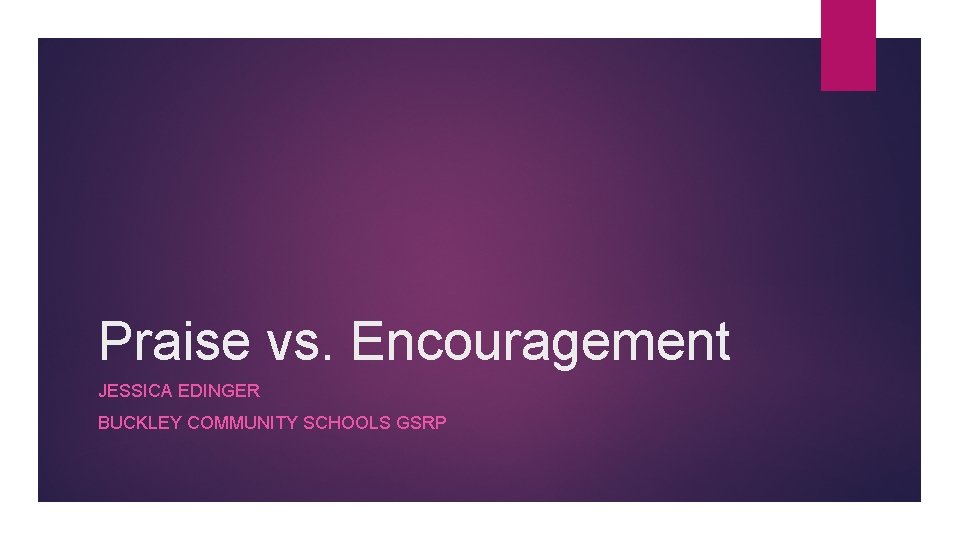 Praise vs. Encouragement JESSICA EDINGER BUCKLEY COMMUNITY SCHOOLS GSRP 