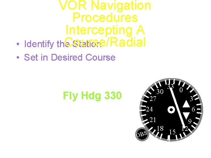 VOR Navigation Procedures Intercepting A Course/Radial Identify the Station • • Set in Desired