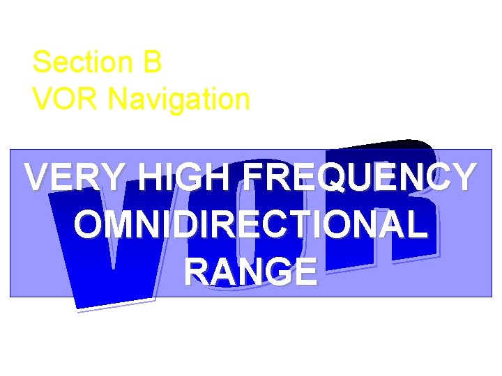 Section B VOR Navigation VERY HIGH FREQUENCY OMNIDIRECTIONAL RANGE 