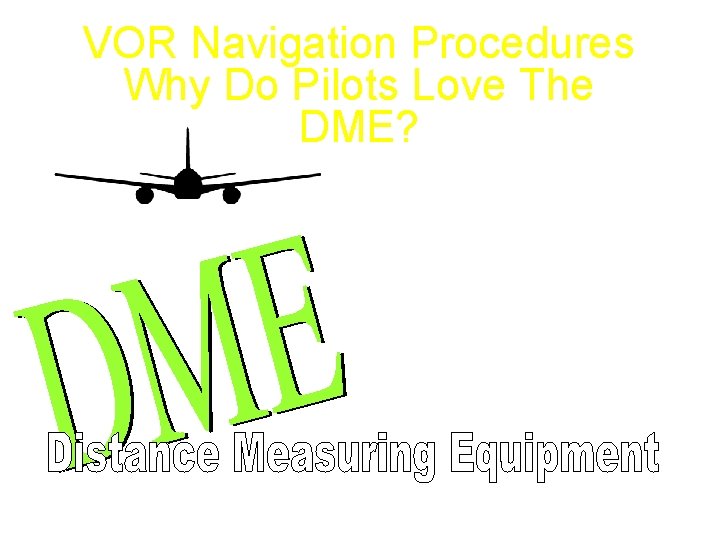 VOR Navigation Procedures Why Do Pilots Love The DME? Instant Distance Instant Ground Speed