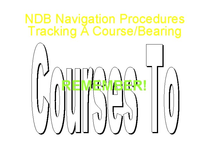 NDB Navigation Procedures Tracking A Course/Bearing REMEMBER! 