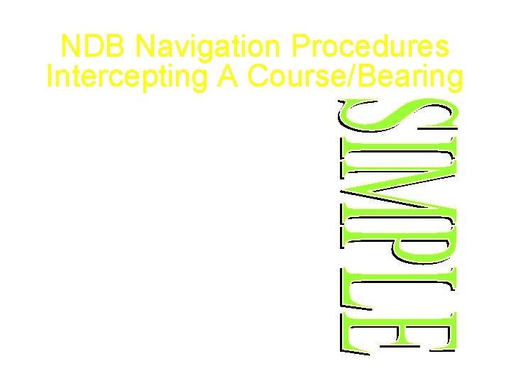 NDB Navigation Procedures Intercepting A Course/Bearing • • • Reset Heading Indicator Tune/Ident/Test Parallel