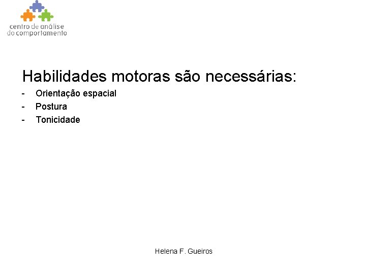 Habilidades motoras são necessárias: - Orientação espacial Postura Tonicidade Helena F. Gueiros 