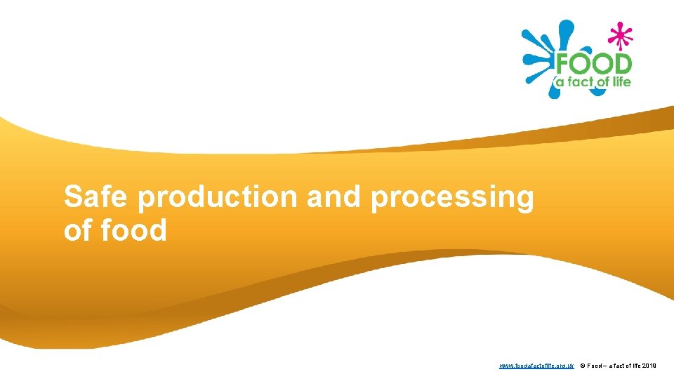 Safe production and processing of food www. foodafactoflife. org. uk © Food – a