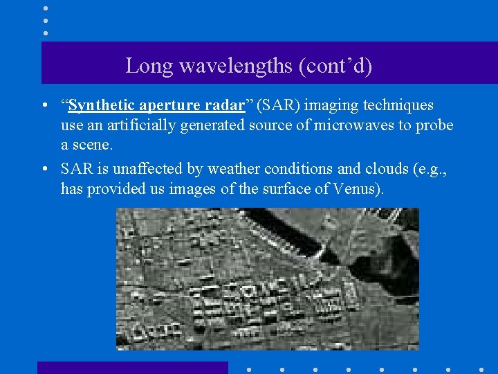 Long wavelengths (cont’d) • “Synthetic aperture radar” (SAR) imaging techniques use an artificially generated