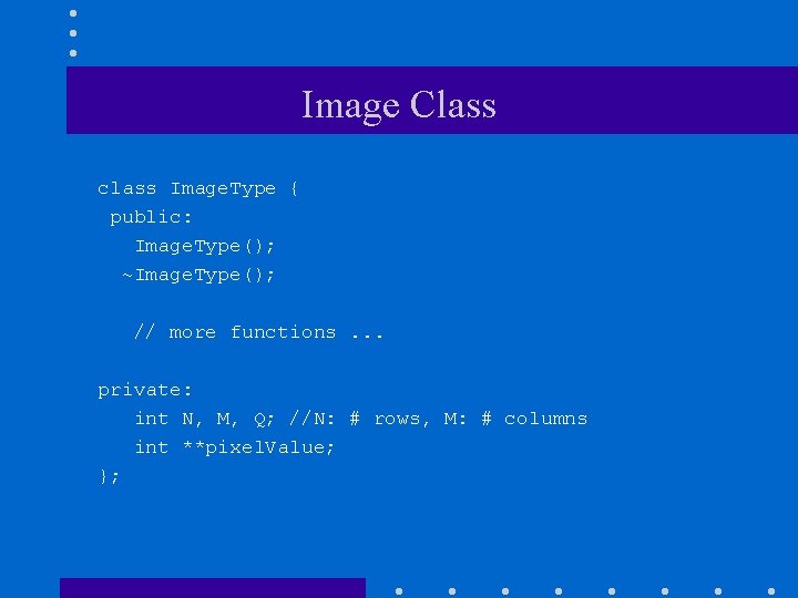 Image Class class Image. Type { public: Image. Type(); ~Image. Type(); // more functions.