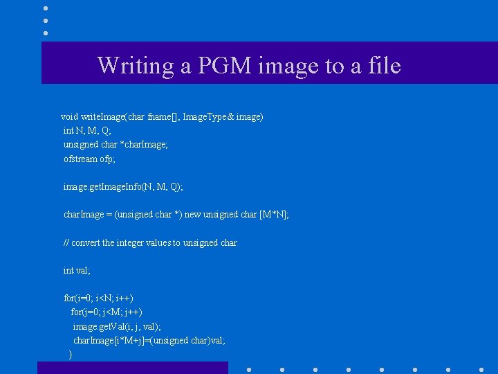 Writing a PGM image to a file void write. Image(char fname[], Image. Type& image)
