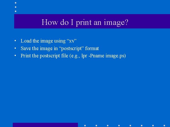 How do I print an image? • Load the image using “xv” • Save